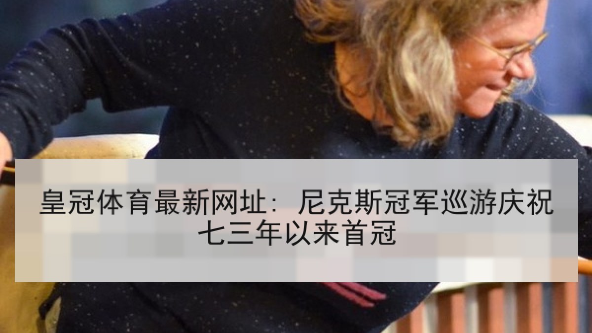 皇冠体育最新网址: 尼克斯冠军巡游庆祝七三年以来首冠