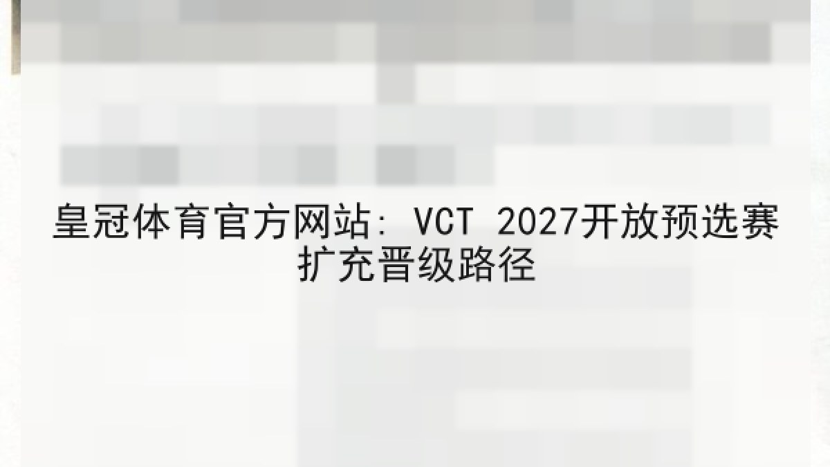 皇冠体育官方网站: VCT 2027开放预选赛扩充晋级路径 皇冠体育官方网站: VCT 2027开放预选赛扩充晋级路径