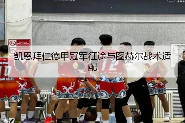 凯恩拜仁德甲冠军征途与图赫尔战术适配