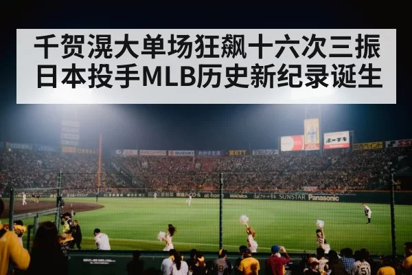 千贺滉大单场狂飙十六次三振 日本投手MLB历史新纪录诞生