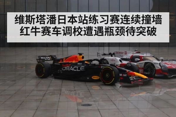 维斯塔潘日本站练习赛连续撞墙 红牛赛车调校遭遇瓶颈待突破