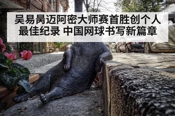 吴易昺迈阿密大师赛首胜创个人最佳纪录 中国网球书写新篇章