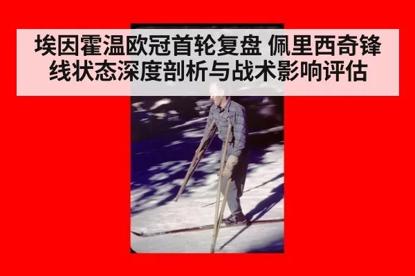 埃因霍温欧冠首轮复盘 佩里西奇锋线状态深度剖析与战术影响评估